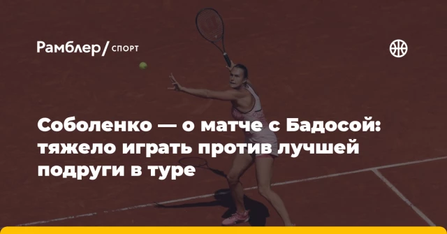 Соболенко — о матче с Бадосой: тяжело играть против лучшей подруги в туре Соболенко — о матче с Бадосой: тяжело играть против лучшей подруги в туре