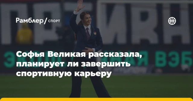 Софья Великая рассказала, планирует ли завершить спортивную карьеру Софья Великая рассказала, планирует ли завершить спортивную карьеру