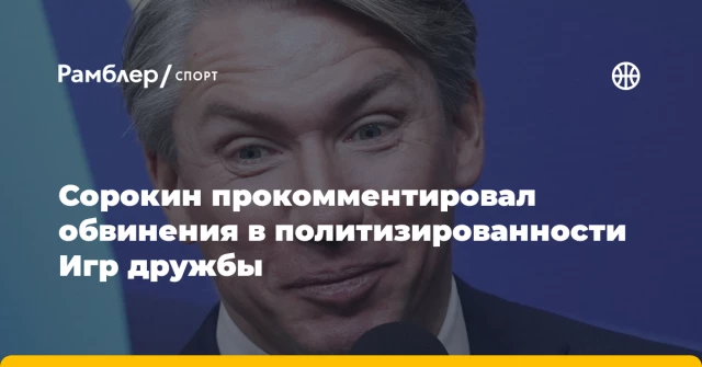 Сорокин прокомментировал обвинения в политизированности Игр дружбы Сорокин прокомментировал обвинения в политизированности Игр дружбы