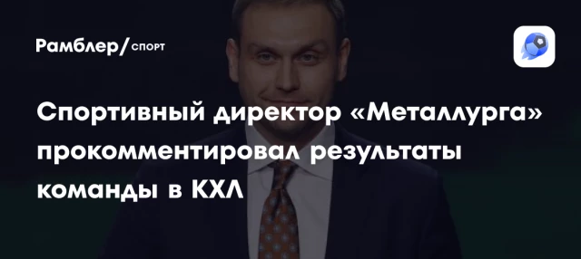Спортивный директор «Металлурга» прокомментировал результаты команды в КХЛ Спортивный директор «Металлурга» прокомментировал результаты команды в КХЛ