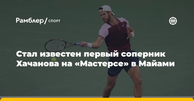 Стал известен первый соперник Хачанова на «Мастерсе» в Майами Стал известен первый соперник Хачанова на «Мастерсе» в Майами