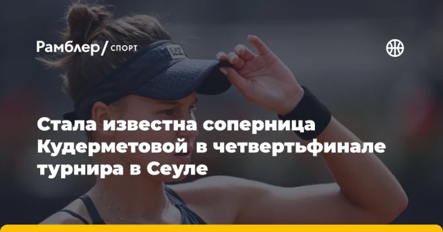 Стала известна соперница Кудерметовой в четвертьфинале турнира в Сеуле Стала известна соперница Кудерметовой в четвертьфинале турнира в Сеуле