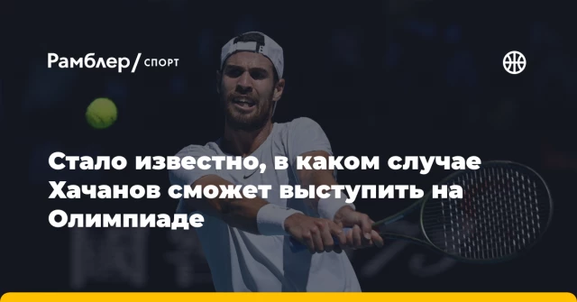 Стало известно, в каком случае Хачанов сможет выступить на Олимпиаде Стало известно, в каком случае Хачанов сможет выступить на Олимпиаде