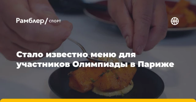 Стало известно меню для участников Олимпиады в Париже Стало известно меню для участников Олимпиады в Париже
