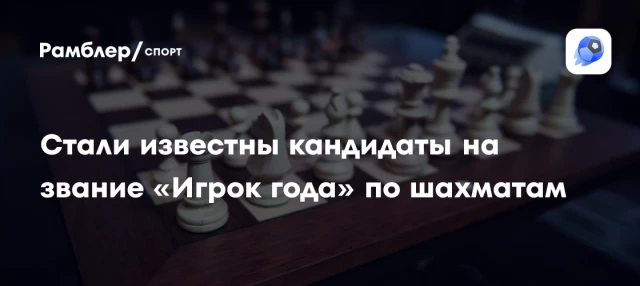 Стали известны кандидаты на звание «Игрок года» по шахматам Стали известны кандидаты на звание «Игрок года» по шахматам