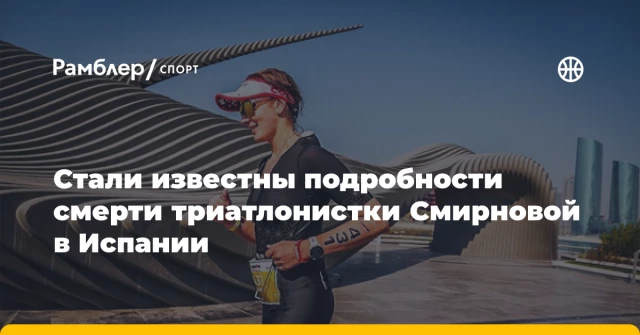 Стали известны подробности смерти триатлонистки Смирновой в Испании Стали известны подробности смерти триатлонистки Смирновой в Испании