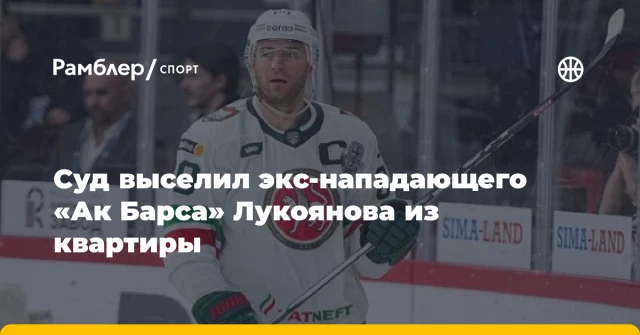 Суд выселил экс-нападающего «Ак Барса» Лукоянова из квартиры Суд выселил экс-нападающего «Ак Барса» Лукоянова из квартиры