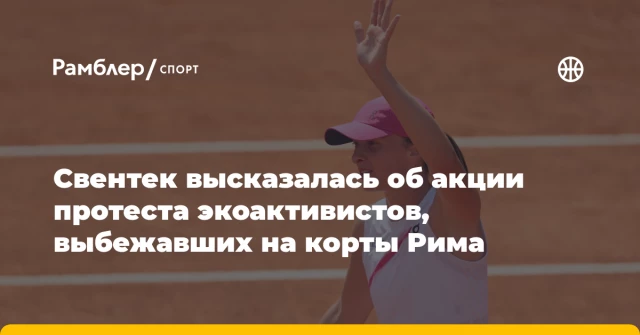 Свентек высказалась об акции протеста экоактивистов, выбежавших на корты Рима Свентек высказалась об акции протеста экоактивистов, выбежавших на корты Рима