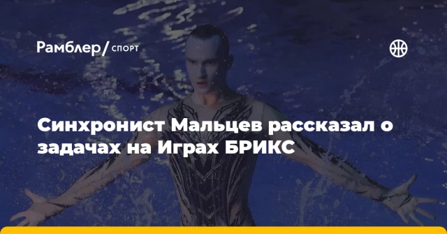 Синхронист Мальцев рассказал о задачах на Играх БРИКС Синхронист Мальцев рассказал о задачах на Играх БРИКС