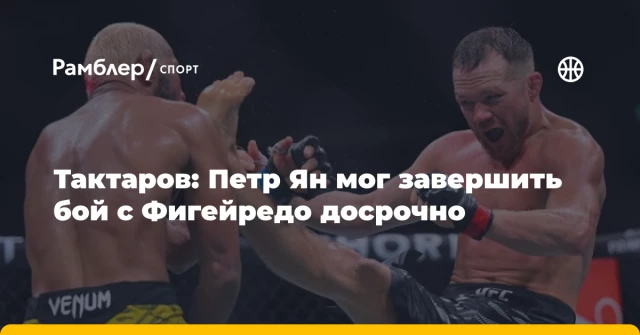 Тактаров: Петр Ян мог завершить бой с Фигейредо досрочно Тактаров: Петр Ян мог завершить бой с Фигейредо досрочно