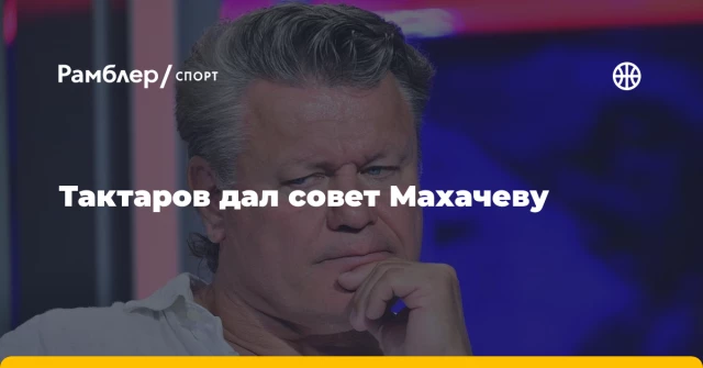 Тактаров дал совет Махачеву Тактаров дал совет Махачеву