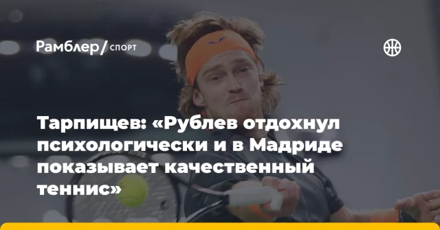 Тарпищев: «Рублев отдохнул психологически и в Мадриде показывает качественный теннис» Тарпищев: «Рублев отдохнул психологически и в Мадриде показывает качественный теннис»