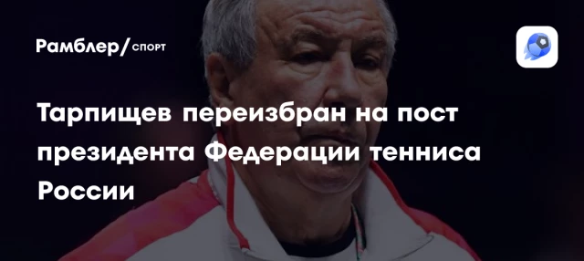 Тарпищев переизбран на пост президента Федерации тенниса России Тарпищев переизбран на пост президента Федерации тенниса России