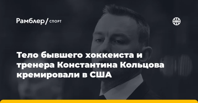 Тело бывшего хоккеиста и тренера Константина Кольцова кремировали в США Тело бывшего хоккеиста и тренера Константина Кольцова кремировали в США