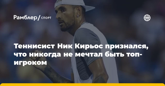 Теннисист Ник Кирьос признался, что никогда не мечтал быть топ-игроком Теннисист Ник Кирьос признался, что никогда не мечтал быть топ-игроком