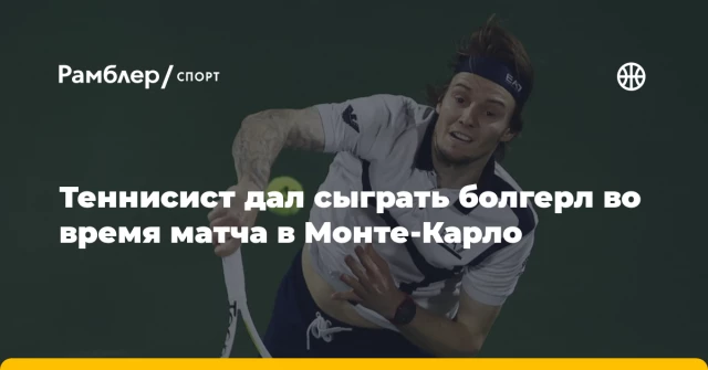 Теннисист дал сыграть болгерл во время матча в Монте-Карло Теннисист дал сыграть болгерл во время матча в Монте-Карло