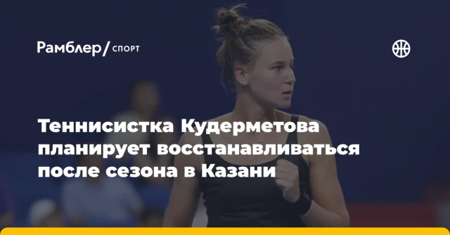 Теннисистка Кудерметова планирует восстанавливаться после сезона в Казани Теннисистка Кудерметова планирует восстанавливаться после сезона в Казани