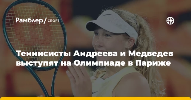 Теннисисты Андреева и Медведев выступят на Олимпиаде в Париже Теннисисты Андреева и Медведев выступят на Олимпиаде в Париже