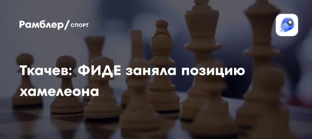 Ткачев: ФИДЕ заняла позицию хамелеона Ткачев: ФИДЕ заняла позицию хамелеона