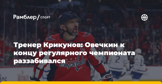 Тренер Крикунов: Овечкин к концу регулярного чемпионата раззабивался Тренер Крикунов: Овечкин к концу регулярного чемпионата раззабивался