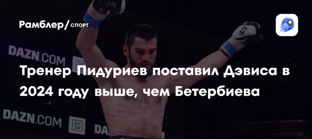 Тренер Пидуриев поставил Дэвиса в 2024 году выше, чем Бетербиева Тренер Пидуриев поставил Дэвиса в 2024 году выше, чем Бетербиева