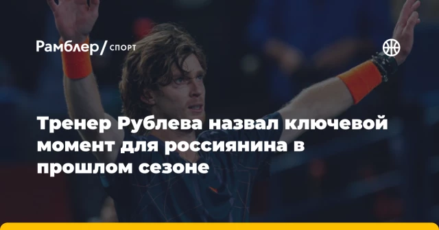 Тренер Рублева назвал ключевой момент для россиянина в прошлом сезоне Тренер Рублева назвал ключевой момент для россиянина в прошлом сезоне