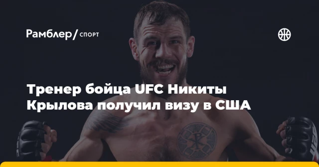 Тренер бойца UFC Никиты Крылова получил визу в США Тренер бойца UFC Никиты Крылова получил визу в США