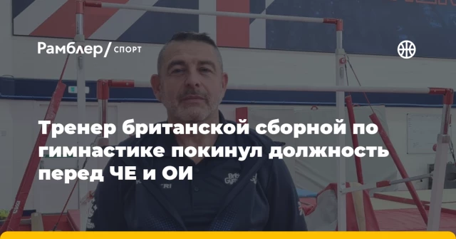 Тренер британской сборной по гимнастике покинул должность перед ЧЕ и ОИ Тренер британской сборной по гимнастике покинул должность перед ЧЕ и ОИ