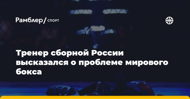 Тренер сборной России высказался о проблеме мирового бокса Тренер сборной России высказался о проблеме мирового бокса