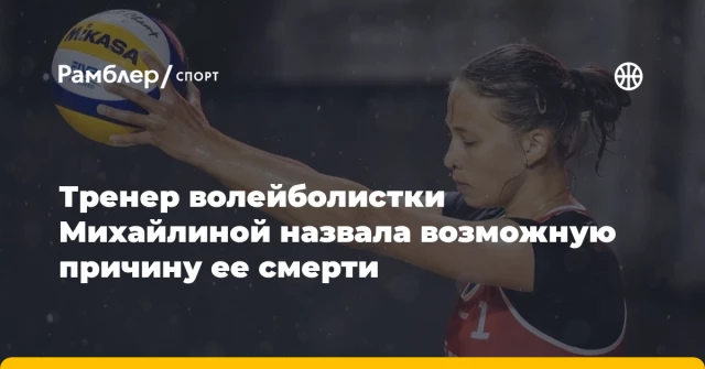 Тренер волейболистки Михайлиной назвала возможную причину ее смерти Тренер волейболистки Михайлиной назвала возможную причину ее смерти