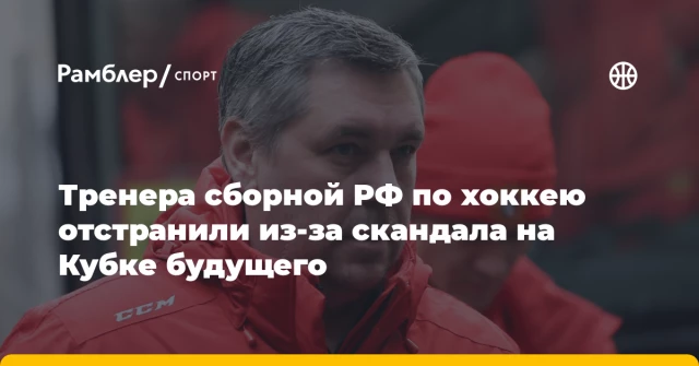 Тренера сборной РФ по хоккею отстранили из-за скандала на Кубке будущего Тренера сборной РФ по хоккею отстранили из-за скандала на Кубке будущего