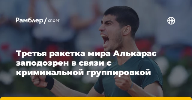 Третья ракетка мира Алькарас заподозрен в связи с криминальной группировкой Третья ракетка мира Алькарас заподозрен в связи с криминальной группировкой
