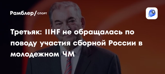 Третьяк: IIHF не обращалась по поводу участия сборной России в молодежном ЧМ Третьяк: IIHF не обращалась по поводу участия сборной России в молодежном ЧМ