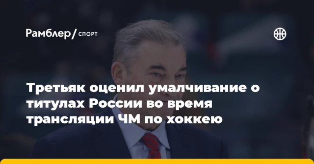 Третьяк оценил умалчивание о титулах России во время трансляции ЧМ по хоккею Третьяк оценил умалчивание о титулах России во время трансляции ЧМ по хоккею