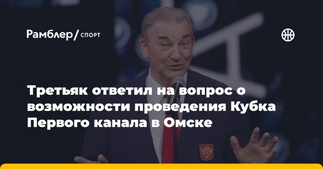 Третьяк ответил на вопрос о возможности проведения Кубка Первого канала в Омске Третьяк ответил на вопрос о возможности проведения Кубка Первого канала в Омске