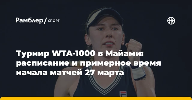 Турнир WTA-1000 в Майами: расписание и примерное время начала матчей 27 марта Турнир WTA-1000 в Майами: расписание и примерное время начала матчей 27 марта