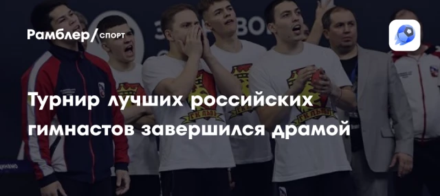Турнир лучших российских гимнастов завершился драмой Турнир лучших российских гимнастов завершился драмой
