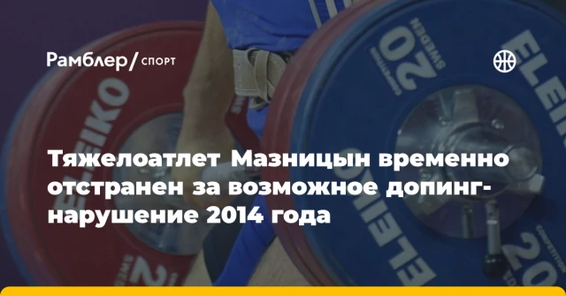 Тяжелоатлет Мазницын временно отстранен за возможное допинг-нарушение 2014 года Тяжелоатлет Мазницын временно отстранен за возможное допинг-нарушение 2014 года