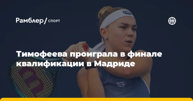 Тимофеева проиграла в финале квалификации в Мадриде Тимофеева проиграла в финале квалификации в Мадриде
