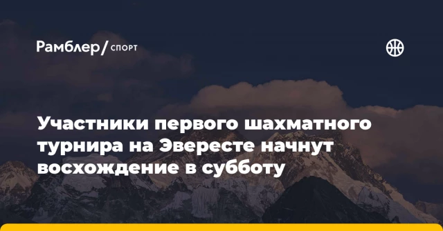 Участники первого шахматного турнира на Эвересте начнут восхождение в субботу Участники первого шахматного турнира на Эвересте начнут восхождение в субботу
