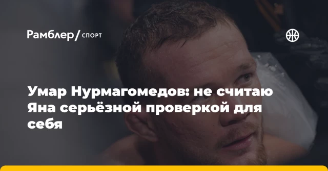 Умар Нурмагомедов: не считаю Яна серьёзной проверкой для себя Умар Нурмагомедов: не считаю Яна серьёзной проверкой для себя