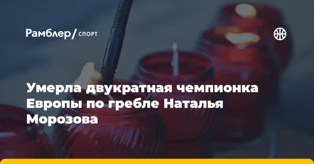 Умерла двукратная чемпионка Европы по гребле Наталья Морозова Умерла двукратная чемпионка Европы по гребле Наталья Морозова
