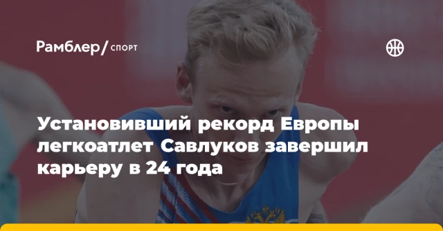 Установивший рекорд Европы легкоатлет Савлуков завершил карьеру в 24 года Установивший рекорд Европы легкоатлет Савлуков завершил карьеру в 24 года