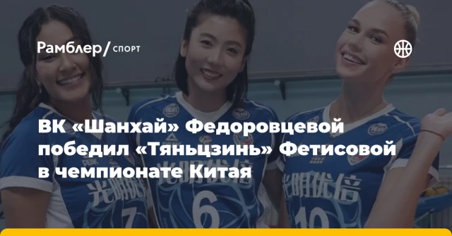 ВК «Шанхай» Федоровцевой победил «Тяньцзинь» Фетисовой в чемпионате Китая ВК «Шанхай» Федоровцевой победил «Тяньцзинь» Фетисовой в чемпионате Китая