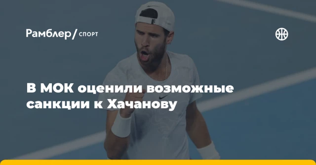 В МОК оценили возможные санкции к Хачанову В МОК оценили возможные санкции к Хачанову