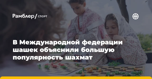 В Международной федерации шашек объяснили большую популярность шахмат В Международной федерации шашек объяснили большую популярность шахмат