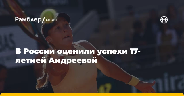 В России оценили успехи 17-летней Андреевой В России оценили успехи 17-летней Андреевой