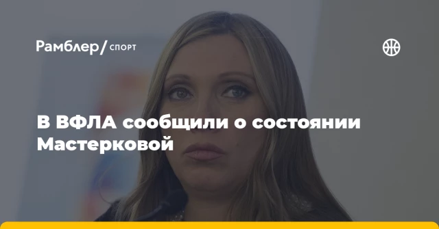 В ВФЛА сообщили о состоянии Мастерковой В ВФЛА сообщили о состоянии Мастерковой