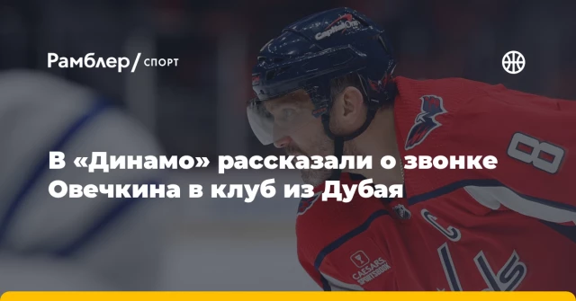 В «Динамо» рассказали о звонке Овечкина в клуб из Дубая В «Динамо» рассказали о звонке Овечкина в клуб из Дубая
