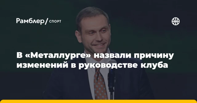 В «Металлурге» назвали причину изменений в руководстве клуба В «Металлурге» назвали причину изменений в руководстве клуба